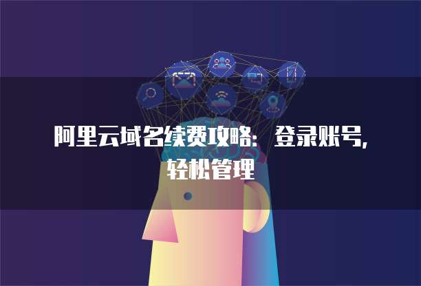 阿里云域名續費攻略:登錄賬號,輕松管理